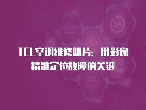 TCL空調維修照片：用影像精準定位故障的關鍵