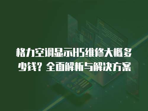 格力空調顯示H5維修大概多少錢？全面解析與解決方案