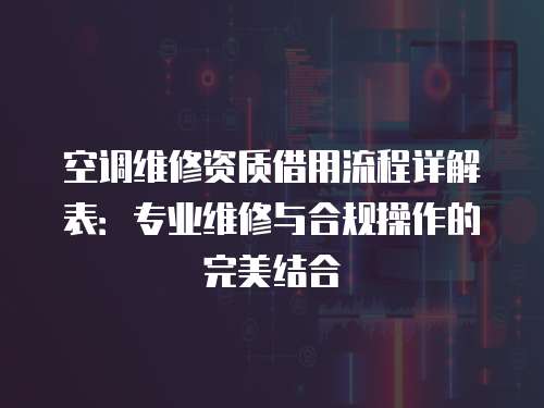 空調維修資質借用流程詳解表：專業維修與合規操作的完美結合