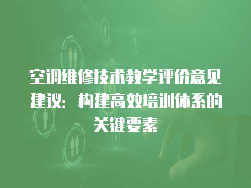 空調維修技術教學評價意見建議：構建高效培訓體系的關鍵要素