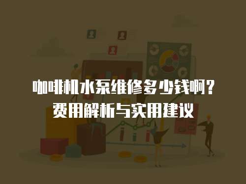 咖啡機水泵維修多少錢?。抠M用解析與實用建議