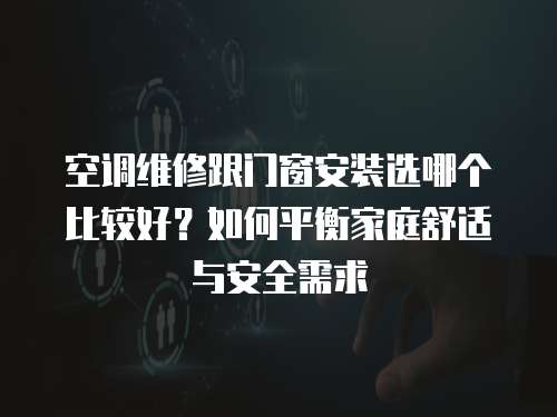 空調維修跟門窗安裝選哪個比較好？如何平衡家庭舒適與安全需求