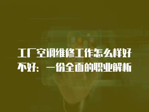 工廠空調維修工作怎么樣好不好：一份全面的職業解析