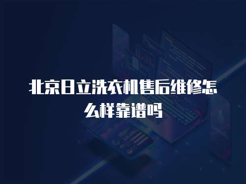 北京日立洗衣機售后維修怎么樣靠譜嗎