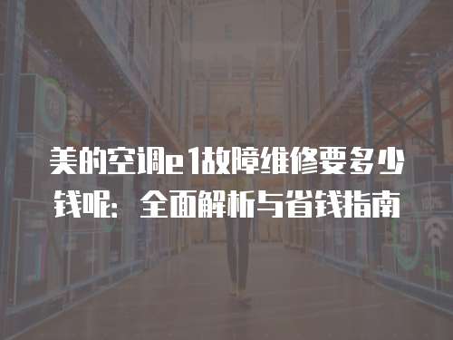 美的空調e1故障維修要多少錢呢：全面解析與省錢指南