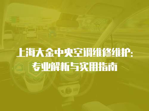 上海大金中央空調維修維護：專業解析與實用指南