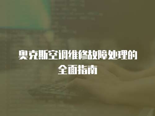 奧克斯空調維修故障處理的全面指南