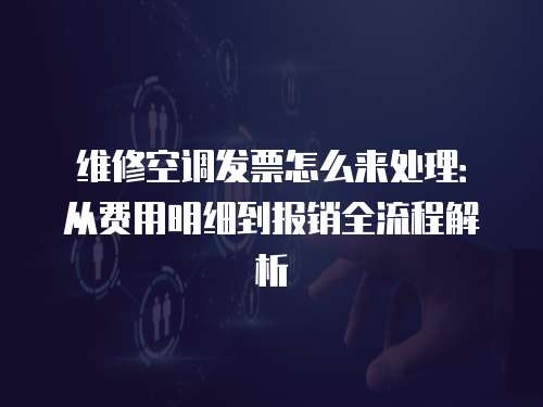 維修空調發票怎么來處理：從費用明細到報銷全流程解析