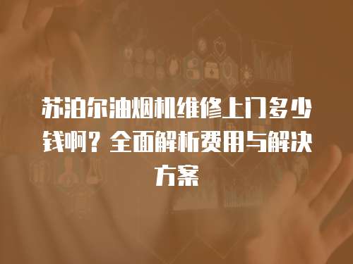 蘇泊爾油煙機維修上門多少錢啊？全面解析費用與解決方案