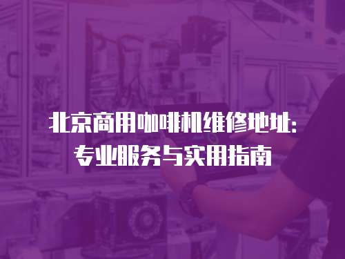 北京商用咖啡機維修地址：專業(yè)服務(wù)與實用指南