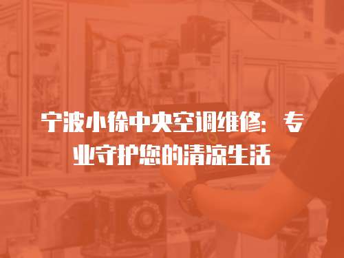 寧波小徐中央空調維修：專業守護您的清涼生活