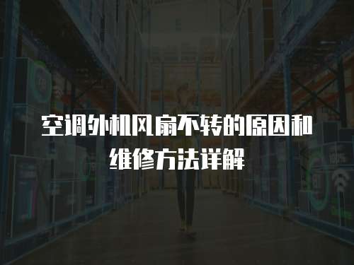 空調(diào)外機(jī)風(fēng)扇不轉(zhuǎn)的原因和維修方法詳解