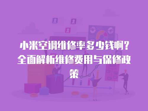 小米空調(diào)維修率多少錢啊？全面解析維修費(fèi)用與保修政策
