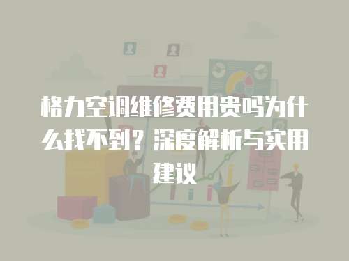 格力空調維修費用貴嗎為什么找不到？深度解析與實用建議