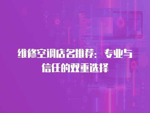 維修空調店名推薦：專業(yè)與信任的雙重選擇