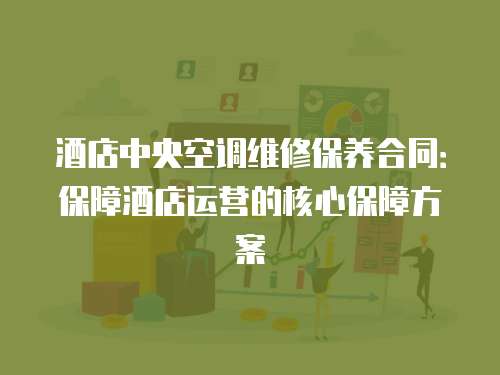 酒店中央空調(diào)維修保養(yǎng)合同：保障酒店運營的核心保障方案