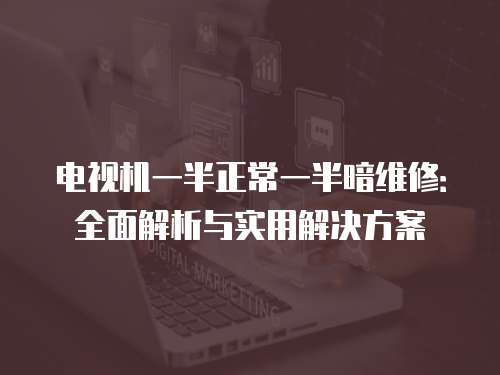 電視機一半正常一半暗維修：全面解析與實用解決方案