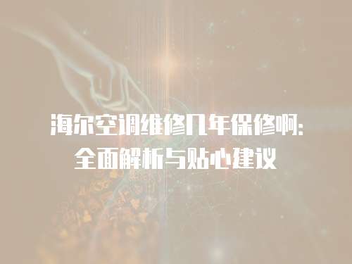 海爾空調維修幾年保修啊：全面解析與貼心建議