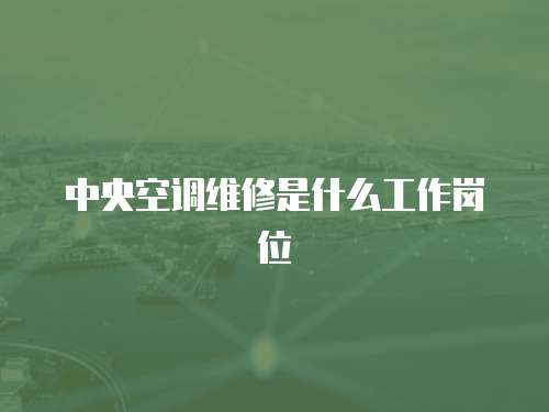中央空調(diào)維修是什么工作崗位