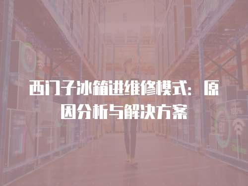 西門子冰箱進維修模式：原因分析與解決方案