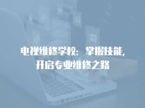 電視維修學校：掌握技能，開啟專業維修之路