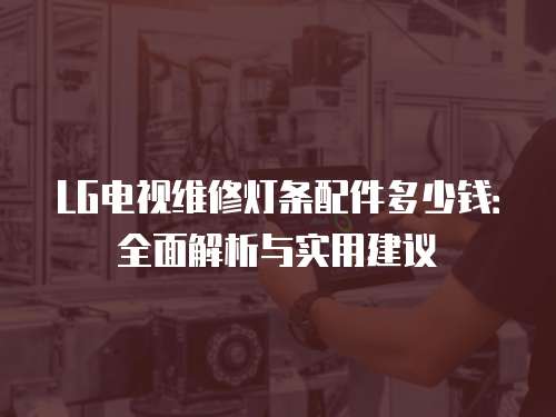 LG電視維修燈條配件多少錢：全面解析與實用建議