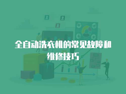 全自動洗衣機(jī)的常見故障和維修技巧