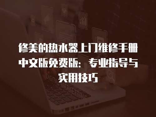 修美的熱水器上門維修手冊(cè)中文版免費(fèi)版：專業(yè)指導(dǎo)與實(shí)用技巧