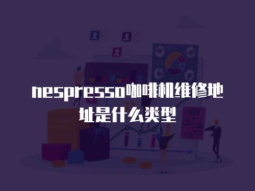 nespresso咖啡機(jī)維修地址是什么類型