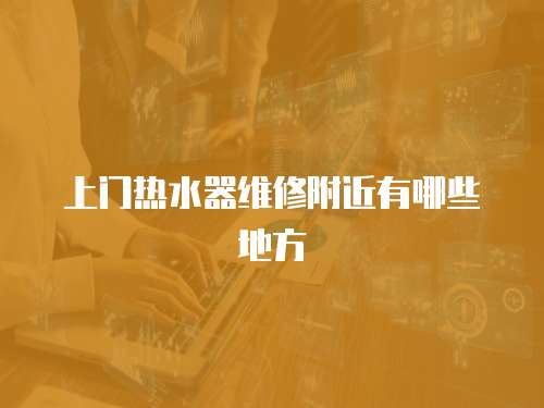 上門熱水器維修附近有哪些地方