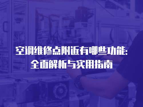 空調(diào)維修點(diǎn)附近有哪些功能：全面解析與實(shí)用指南