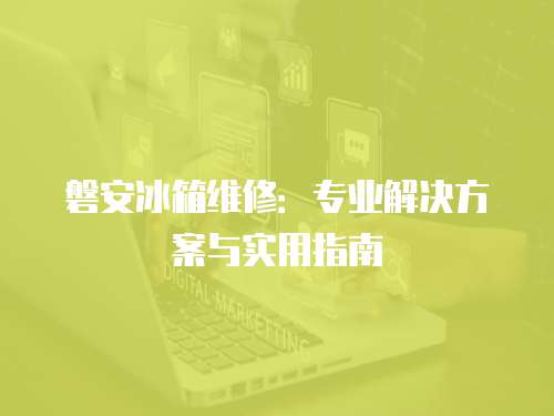 磐安冰箱維修：專業解決方案與實用指南