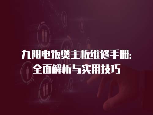 九陽電飯煲主板維修手冊：全面解析與實用技巧