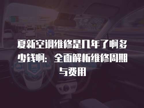 夏新空調(diào)維修是幾年了啊多少錢啊：全面解析維修周期與費用