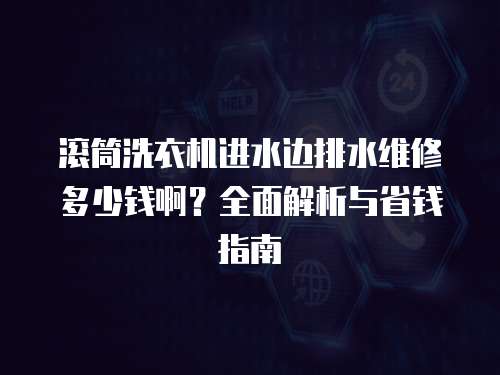 滾筒洗衣機進水邊排水維修多少錢啊？全面解析與省錢指南