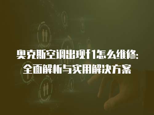 奧克斯空調出現f1怎么維修：全面解析與實用解決方案