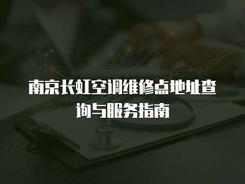 南京長(zhǎng)虹空調(diào)維修點(diǎn)地址查詢與服務(wù)指南
