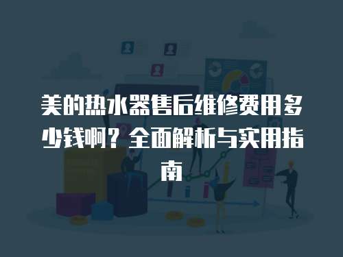 美的熱水器售后維修費用多少錢啊？全面解析與實用指南