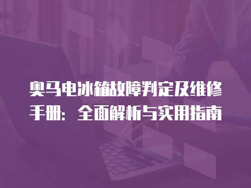 奧馬電冰箱故障判定及維修手冊：全面解析與實用指南