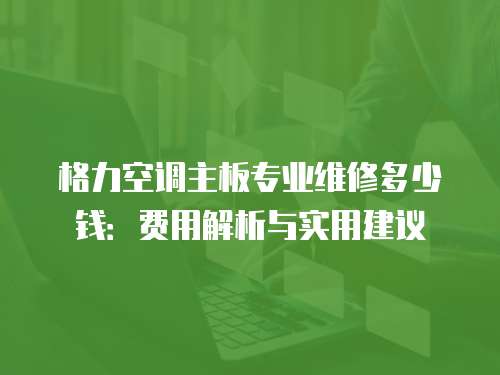 格力空調主板專業維修多少錢：費用解析與實用建議