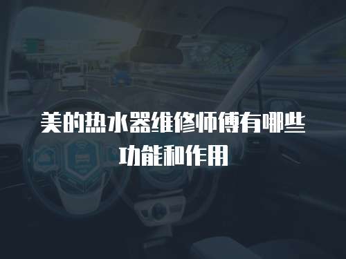 美的熱水器維修師傅有哪些功能和作用