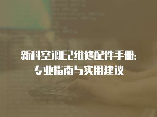 新科空調E2維修配件手冊：專業指南與實用建議