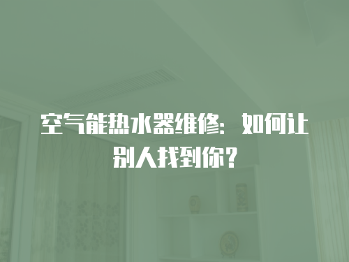 空氣能熱水器維修：如何讓別人找到你？