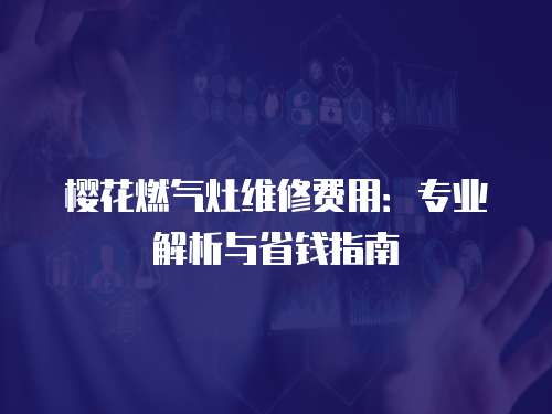 櫻花燃?xì)庠罹S修費(fèi)用：專業(yè)解析與省錢(qián)指南