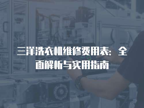 三洋洗衣機(jī)維修費(fèi)用表：全面解析與實(shí)用指南
