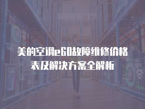 美的空調(diào)e60故障維修價格表及解決方案全解析
