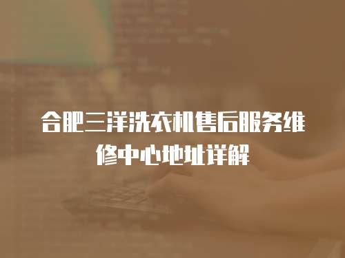 合肥三洋洗衣機售后服務維修中心地址詳解