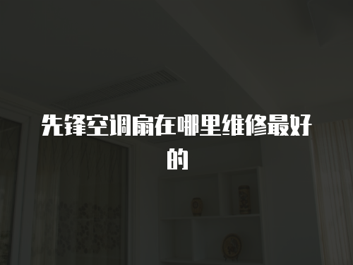 先鋒空調扇在哪里維修最好的