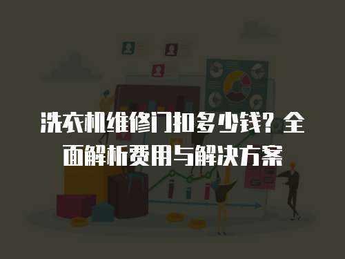 洗衣機維修門扣多少錢？全面解析費用與解決方案