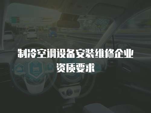 制冷空調設備安裝維修企業資質要求